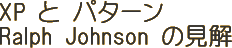 XPとパターン Ralph Johnson'sの見解